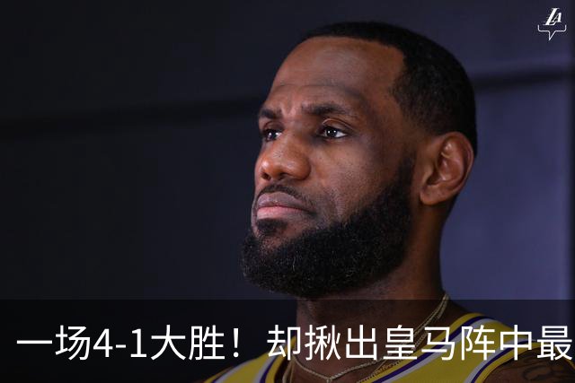 一场4-1大胜！却揪出皇马阵中最大水货！穆里尼奥或弃用！