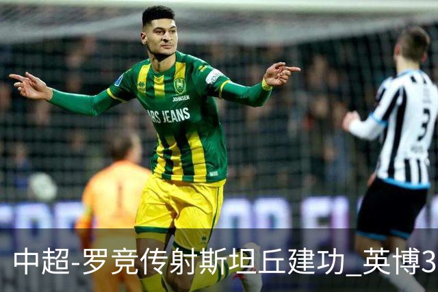 中超-罗竞传射斯坦丘建功 英博3-1新鹏城仍留冠军悬念