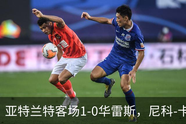 亚特兰特客场1-0华雷斯，尼科-卡雷拉头球制胜