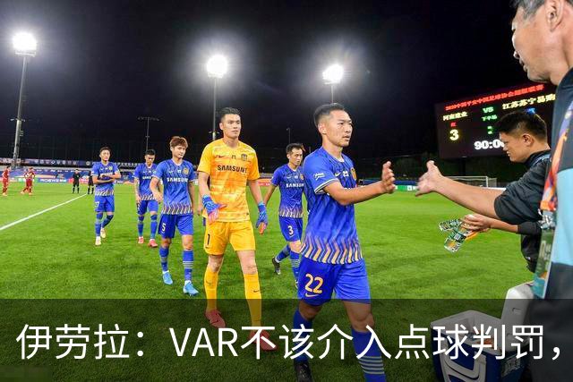 伊劳拉：VAR不该介入点球判罚，就像森林对我们获点时那样