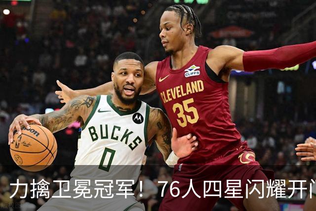 力擒卫冕冠军！76人四星闪耀开门红：詹皇选对球队
