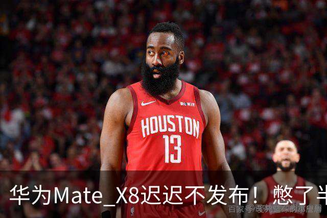 华为Mate X8迟迟不发布！憋了半年的王炸，到底有多强？