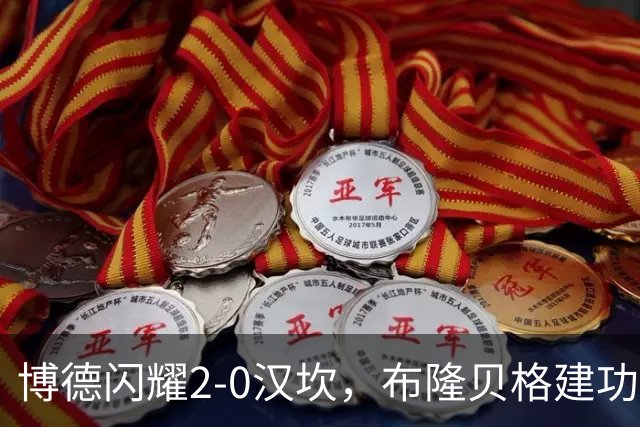 博德闪耀2-0汉坎，布隆贝格建功，姆武卡锁定胜局