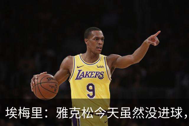 埃梅里：雅克松今天虽然没进球，但在进攻端表现非常出色