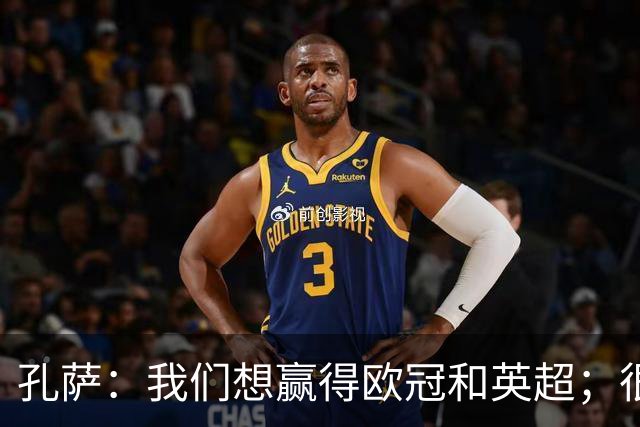 孔萨：我们想赢得欧冠和英超；很期待和凯恩交手