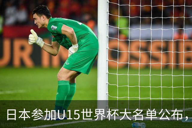 日本参加U15世界杯大名单公布，第二场迎战中国U15