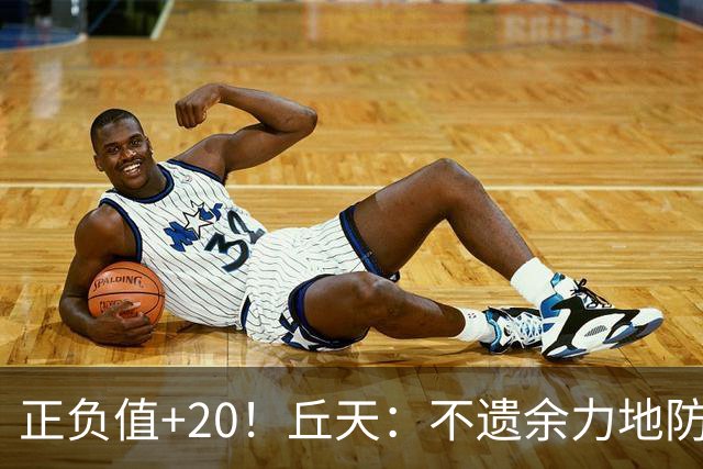 正负值+20！丘天：不遗余力地防守 给周琦更多休息恢复时间
