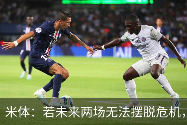 米体：若未来两场无法摆脱危机，阿莱格里未来将面临风险