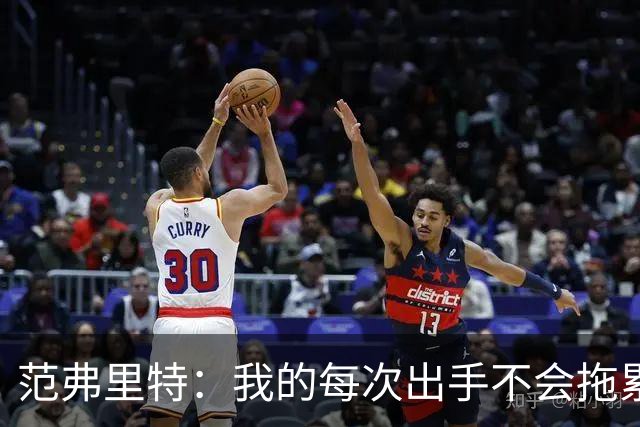 范弗里特：我的每次出手不会拖累球队了，今年只是拼图