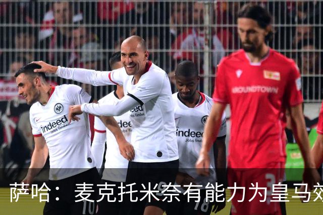 萨哈：麦克托米奈有能力为皇马效力，他和贝林厄姆的搭档令人期待