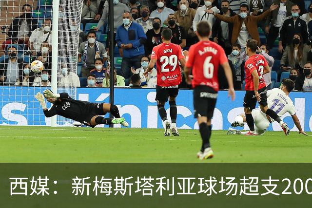 西媒：新梅斯塔利亚球场超支2000万欧，总成本破2.5亿欧
