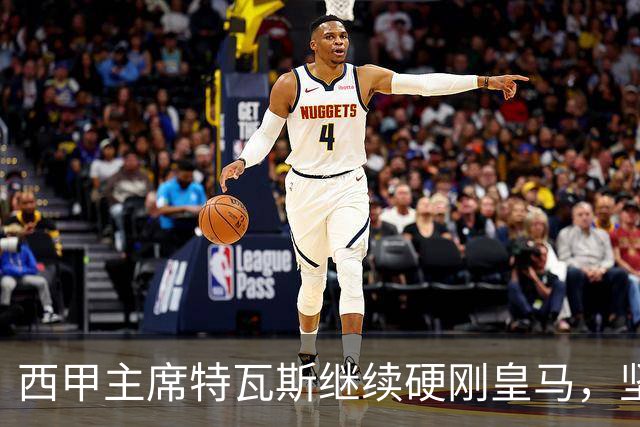 西甲主席特瓦斯继续硬刚皇马，坚决拒绝穆帅和西班牙体育理事会主席要求其道歉的要求