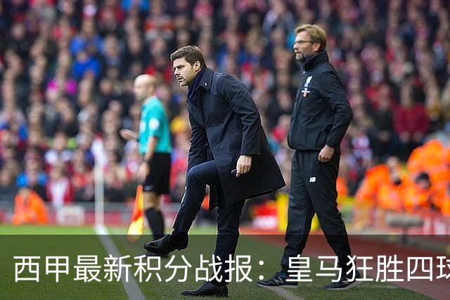 西甲最新积分战报：皇马狂胜四球，塞尔塔小胜，奥萨苏纳终结不胜之旅