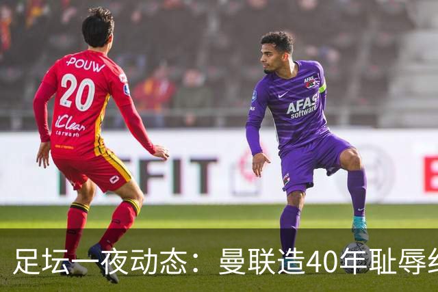 足坛一夜动态：曼联造40年耻辱纪录，AC米兰破魔咒，皇马4-1塞维