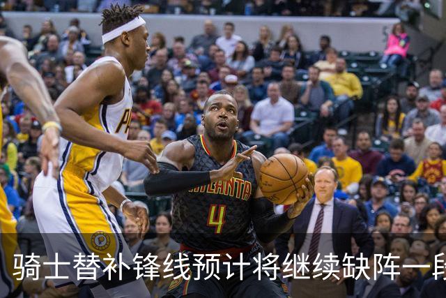 骑士替补锋线预计将继续缺阵一段时间，这对他的生涯会造成影响？