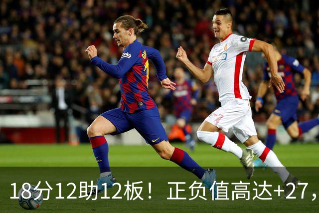 18分12助12板！正负值高达+27，都说你底薪抱团，可你又混成大腿