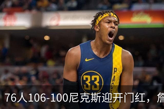 76人106-100尼克斯迎开门红，詹姆斯14+9+7，马克西28分，布伦森19中6