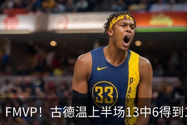 FMVP！古德温上半场13中6得到13分6板6助 正负值+16全场最高